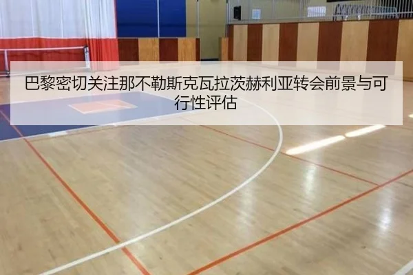 巴黎密切关注那不勒斯克瓦拉茨赫利亚转会前景与可行性评估