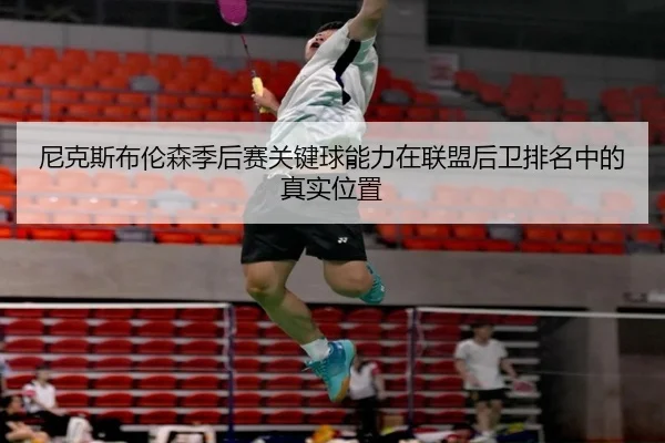 尼克斯布伦森季后赛关键球能力在联盟后卫排名中的真实位置