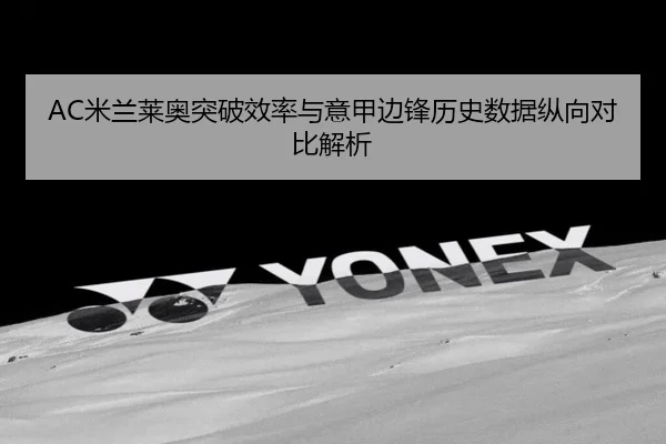 AC米兰莱奥突破效率与意甲边锋历史数据纵向对比解析