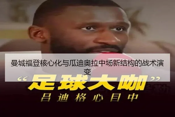 曼城福登核心化与瓜迪奥拉中场新结构的战术演变