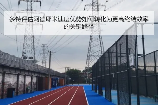 多特评估阿德耶米速度优势如何转化为更高终结效率的关键路径