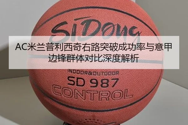 AC米兰普利西奇右路突破成功率与意甲边锋群体对比深度解析