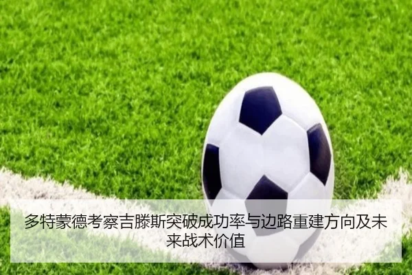 多特蒙德考察吉滕斯突破成功率与边路重建方向及未来战术价值