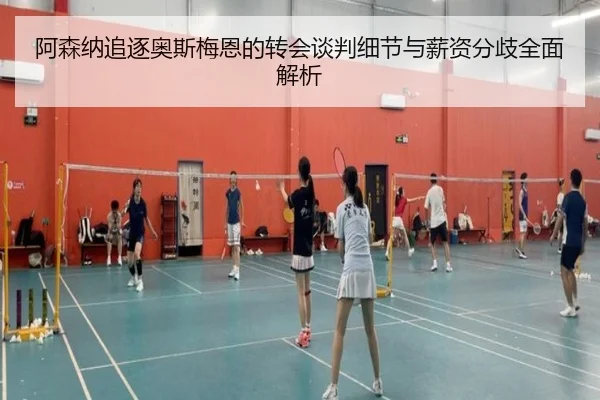 阿森纳追逐奥斯梅恩的转会谈判细节与薪资分歧全面解析