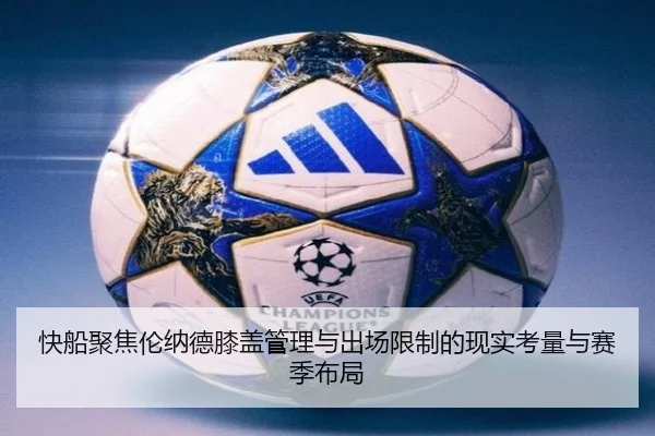 快船聚焦伦纳德膝盖管理与出场限制的现实考量与赛季布局