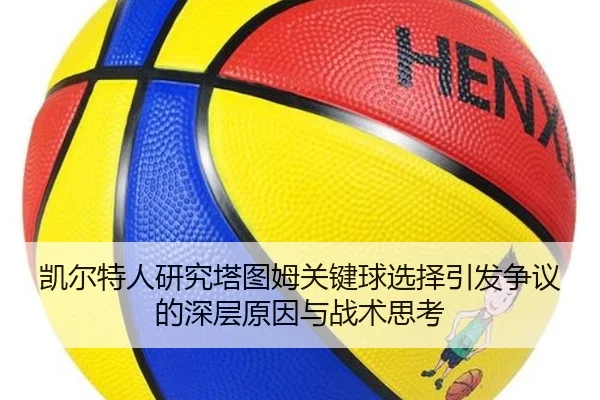 凯尔特人研究塔图姆关键球选择引发争议的深层原因与战术思考