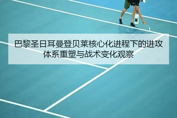 巴黎圣日耳曼登贝莱核心化进程下的进攻体系重塑与战术变化观察