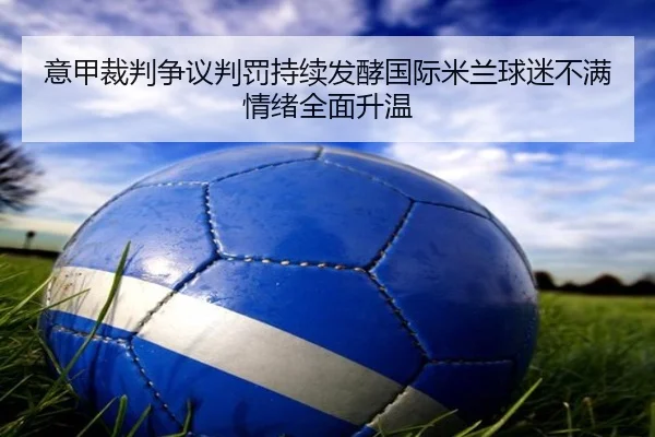 意甲裁判争议判罚持续发酵国际米兰球迷不满情绪全面升温