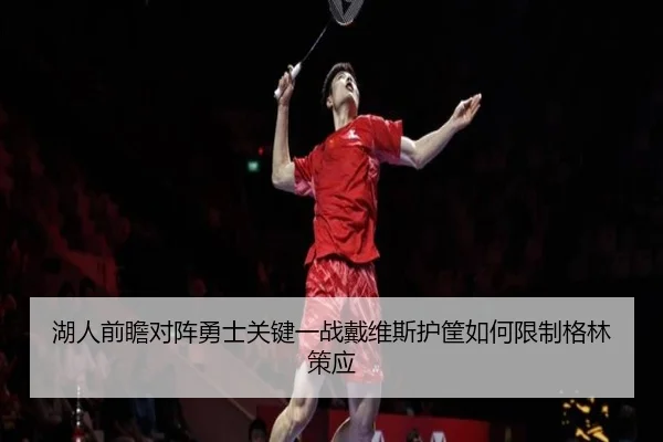 湖人前瞻对阵勇士关键一战戴维斯护筐如何限制格林策应