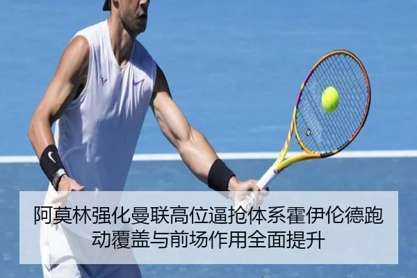 阿莫林强化曼联高位逼抢体系霍伊伦德跑动覆盖与前场作用全面提升
