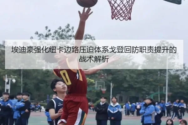 埃迪豪强化纽卡边路压迫体系戈登回防职责提升的战术解析