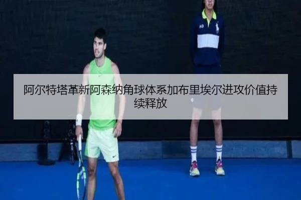 阿尔特塔革新阿森纳角球体系加布里埃尔进攻价值持续释放
